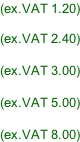 (ex.VAT 1.20)  (ex.VAT 2.40)  (ex.VAT 3.00)  (ex.VAT 5.00)  (ex.VAT 8.00)