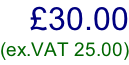 £30.00 (ex.VAT 25.00)