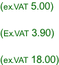 (ex.VAT 5.00)  (Ex.VAT 3.90)  (ex.VAT 18.00)