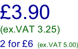 £3.90  (ex.VAT 3.25)  2 for £6  (ex.VAT 5.00)