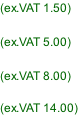 (ex.VAT 1.50)  (ex.VAT 5.00)  (ex.VAT 8.00)  (ex.VAT 14.00)