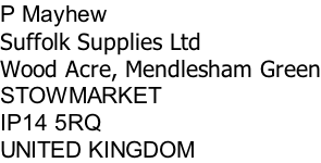 P Mayhew Suffolk Supplies Ltd Wood Acre, Mendlesham Green STOWMARKET IP14 5RQ UNITED KINGDOM