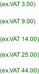 (ex.VAT 3.50)  (ex.VAT 9.00)  (ex.VAT 14.00)  (ex.VAT 25.00)  (ex.VAT 44.00)
