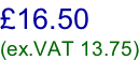 £16.50 (ex.VAT 13.75)
