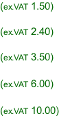 (ex.VAT 1.50)  (ex.VAT 2.40)  (ex.VAT 3.50)  (ex.VAT 6.00)  (ex.VAT 10.00)