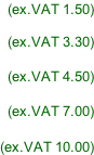 (ex.VAT 1.50)  (ex.VAT 3.30)  (ex.VAT 4.50)  (ex.VAT 7.00)  (ex.VAT 10.00)