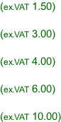 (ex.VAT 1.50)  (ex.VAT 3.00)  (ex.VAT 4.00)  (ex.VAT 6.00)  (ex.VAT 10.00)