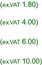 (ex.VAT 1.80)  (ex.VAT 4.00)  (ex.VAT 6.00)  (ex.VAT 10.00)
