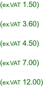 (ex.VAT 1.50)  (ex.VAT 3.60)  (ex.VAT 4.50)  (ex.VAT 7.00)  (ex.VAT 12.00)
