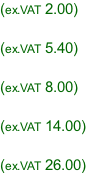 (ex.VAT 2.00)  (ex.VAT 5.40)  (ex.VAT 8.00)  (ex.VAT 14.00)  (ex.VAT 26.00)