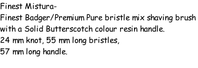 Finest Mistura- Finest Badger/Premium Pure bristle mix shaving brush  with a Solid Butterscotch colour resin handle. 24 mm knot, 55 mm long bristles, 57 mm long handle.