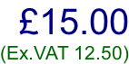 £15.00 (Ex.VAT 12.50)