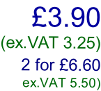 £3.90 (ex.VAT 3.25)  2 for £6.60 ex.VAT 5.50)