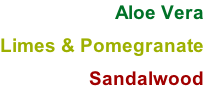 Aloe Vera  Limes & Pomegranate  Sandalwood