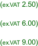 (ex.VAT 2.50)  (ex.VAT 6.00)  (ex.VAT 9.00)