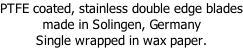 PTFE coated, stainless double edge blades made in Solingen, Germany Single wrapped in wax paper.