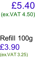 £5.40 (ex.VAT 4.50)    Refill 100g  £3.90 (ex.VAT 3.25)