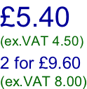 £5.40 (ex.VAT 4.50)  2 for £9.60 (ex.VAT 8.00)